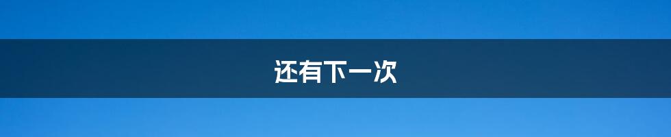 还有下一次