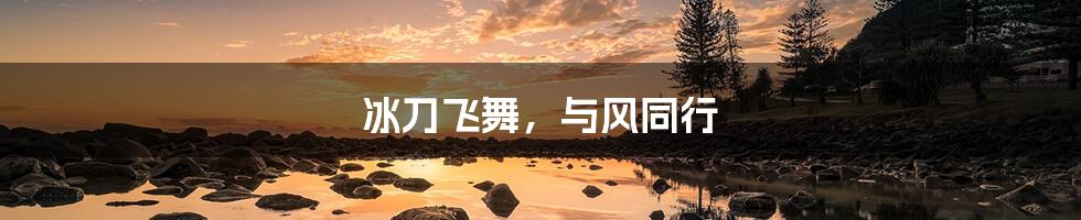 冰刀飞舞,与风同行