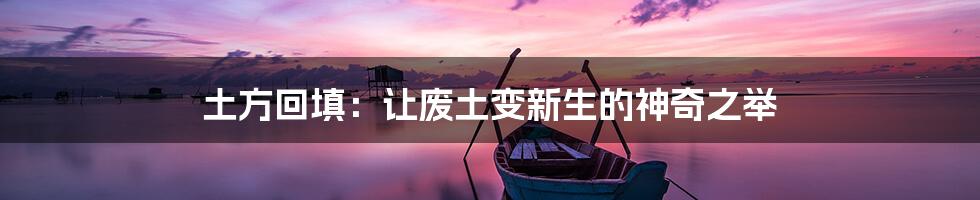 土方回填：让废土变新生的神奇之举