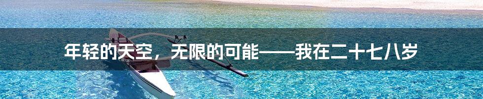 年轻的天空,无限的可能——我在二十七八岁