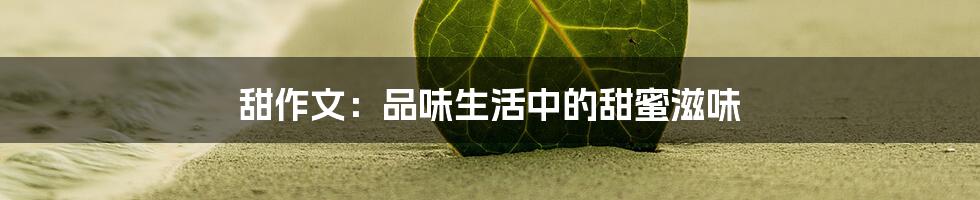 甜作文:品味生活中的甜蜜滋味
