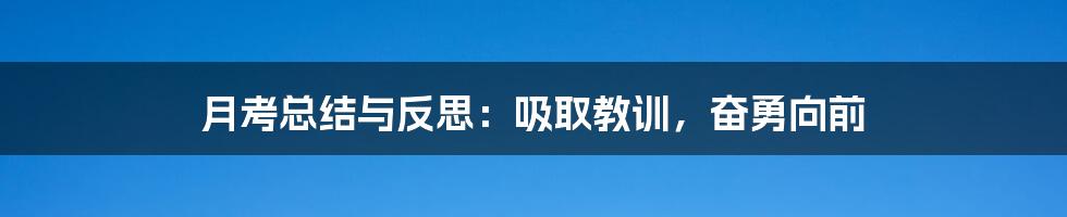 月考总结与反思：吸取教训，奋勇向前