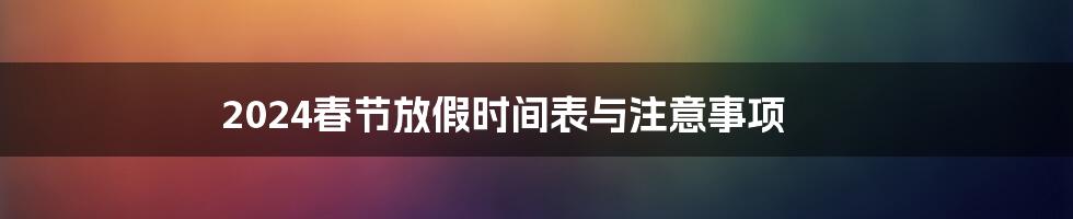 2024春节放假时间表与注意事项