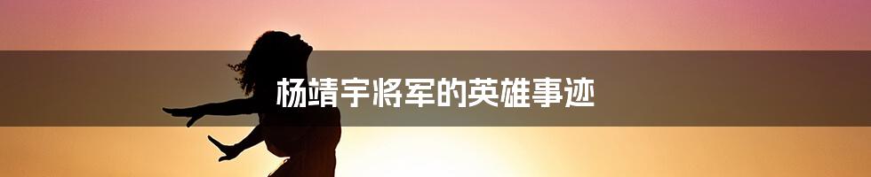 杨靖宇将军的英雄事迹