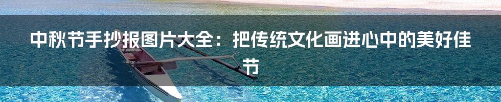 中秋节手抄报图片大全:把传统文化画进心中的美好佳节