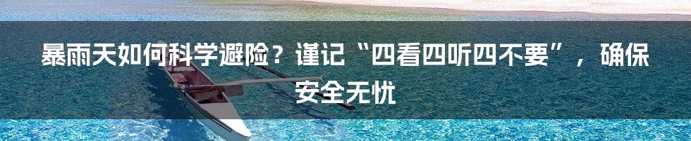 暴雨天如何科学避险？谨记“四看四听四不要”，确保安全无忧