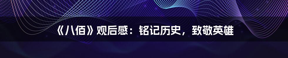 《八佰》观后感:铭记历史,致敬英雄
