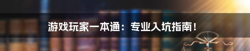 游戏玩家一本通:专业入坑指南!