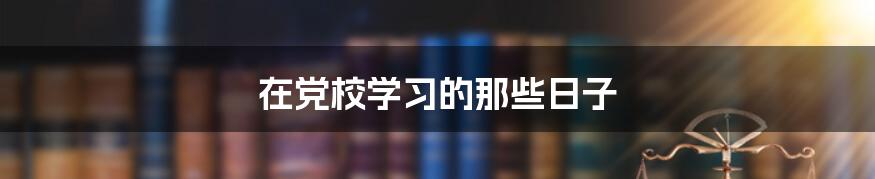 在党校学习的那些日子