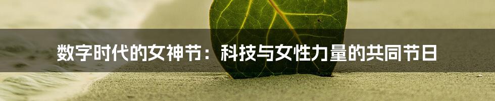 数字时代的女神节：科技与女性力量的共同节日