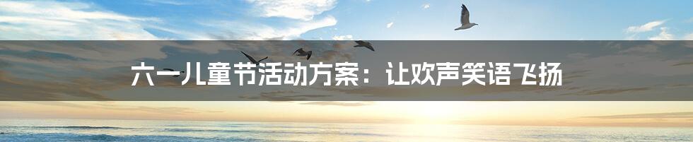 六一儿童节活动方案:让欢声笑语飞扬