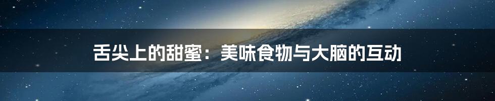 舌尖上的甜蜜:美味食物与大脑的互动