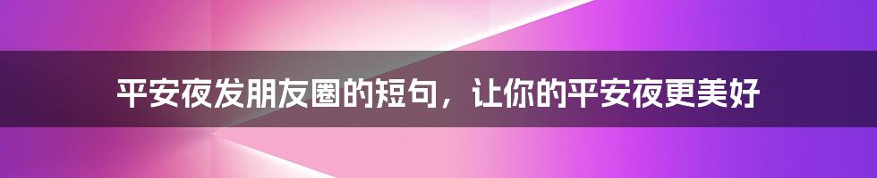 平安夜发朋友圈的短句，让你的平安夜更美好