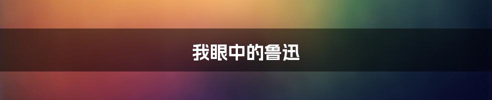 我眼中的鲁迅