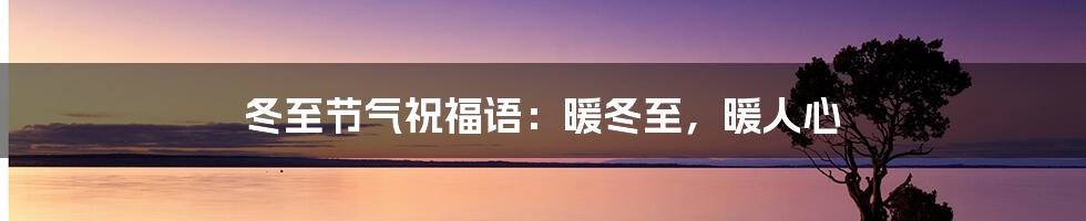 冬至节气祝福语：暖冬至，暖人心