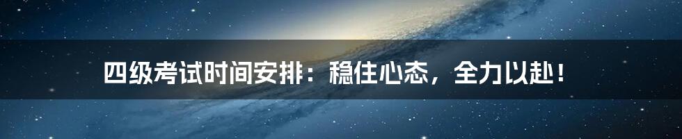 四级考试时间安排:稳住心态,全力以赴!