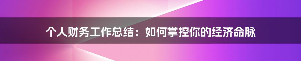 个人财务工作总结：如何掌控你的经济命脉