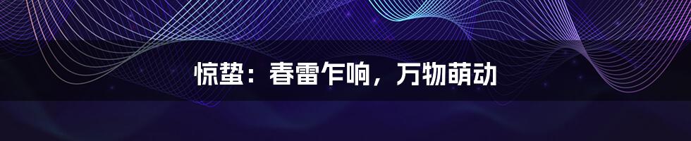 惊蛰:春雷乍响,万物萌动