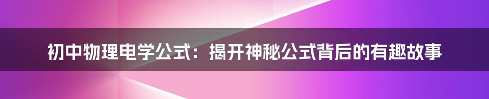 初中物理电学公式：揭开神秘公式背后的有趣故事