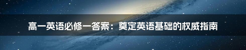 高一英语必修一答案：奠定英语基础的权威指南