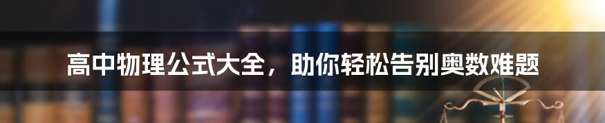 高中物理公式大全，助你轻松告别奥数难题