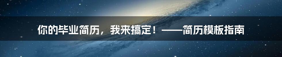 你的毕业简历，我来搞定！——简历模板指南