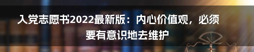 入党志愿书2022最新版：内心价值观，必须要有意识地去维护