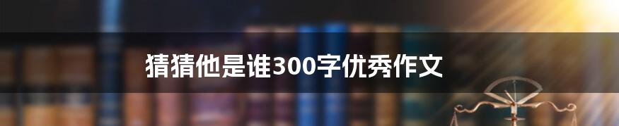 猜猜他是谁300字优秀作文