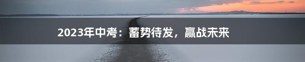 2023年中考:蓄势待发,赢战未来