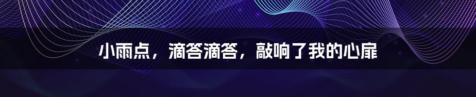 小雨点,滴答滴答,敲响了我的心扉