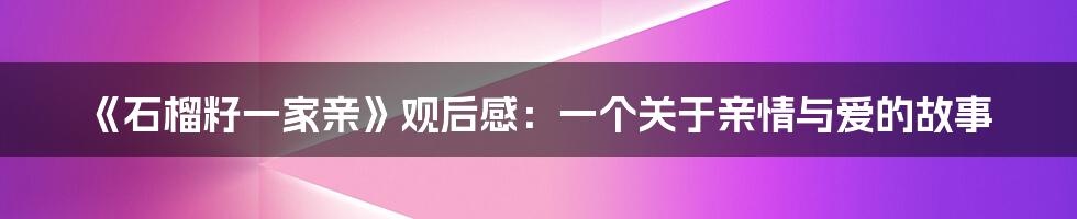 《石榴籽一家亲》观后感：一个关于亲情与爱的故事