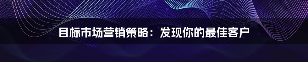 目标市场营销策略：发现你的最佳客户