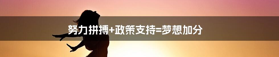 努力拼搏+政策支持=梦想加分