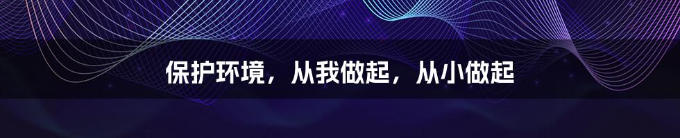 保护环境,从我做起,从小做起