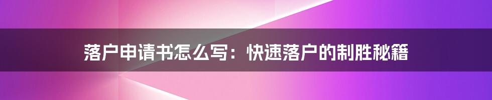 落户申请书怎么写:快速落户的制胜秘籍