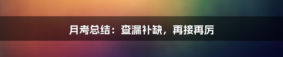 月考总结：查漏补缺，再接再厉