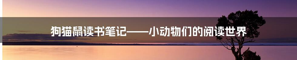 狗猫鼠读书笔记——小动物们的阅读世界