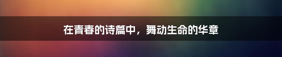 在青春的诗篇中,舞动生命的华章