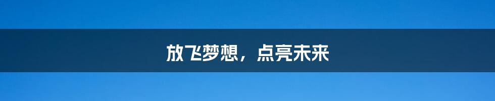 放飞梦想,点亮未来