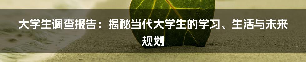 大学生调查报告：揭秘当代大学生的学习、生活与未来规划