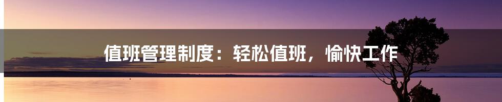 值班管理制度:轻松值班,愉快工作