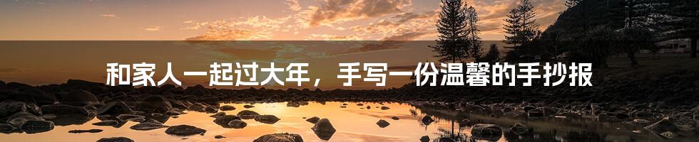 和家人一起过大年,手写一份温馨的手抄报