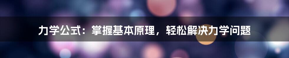 力学公式:掌握基本原理,轻松解决力学问题