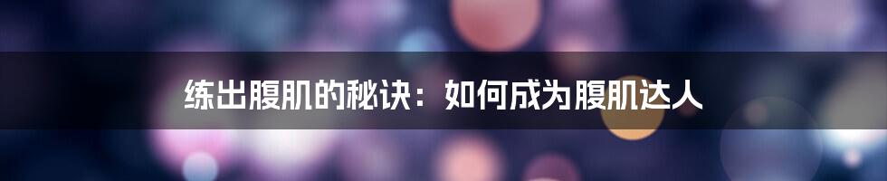 练出腹肌的秘诀：如何成为腹肌达人