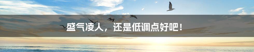 盛气凌人，还是低调点好吧！