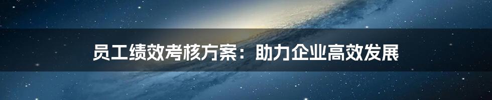 员工绩效考核方案：助力企业高效发展