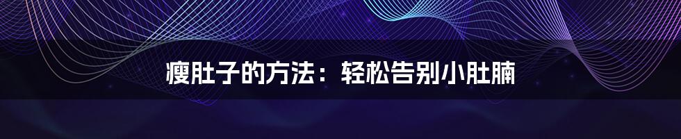 瘦肚子的方法:轻松告别小肚腩