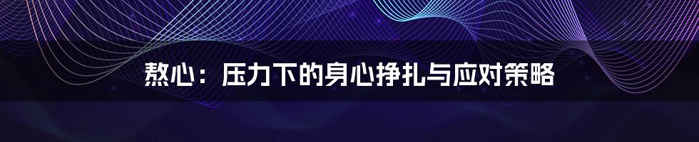 熬心:压力下的身心挣扎与应对策略
