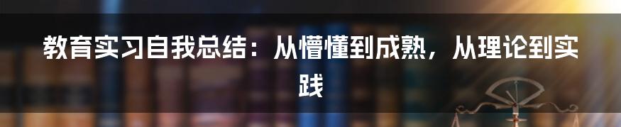 教育实习自我总结:从懵懂到成熟,从理论到实践
