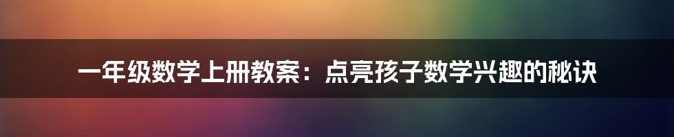 一年级数学上册教案:点亮孩子数学兴趣的秘诀